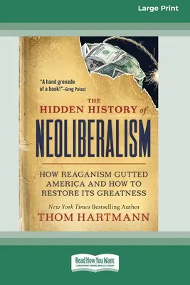 Istoria ascunsă a neoliberalismului: Cum a eviscerat Reaganismul America și cum să îi restabilim măreția [Large Print 16 Pt Edition] - The Hidden History of Neoliberalism: How Reaganism Gutted America and How to Restore Its Greatness [Large Print 16 Pt Edition]