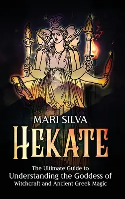 Hekate: Ghidul final pentru înțelegerea zeiței vrăjitoriei și a magiei grecești antice - Hekate: The Ultimate Guide to Understanding the Goddess of Witchcraft and Ancient Greek Magic
