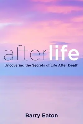 Viața de Apoi: Viața de Apoi: Descoperirea secretelor vieții după moarte - Afterlife: Afterlife: Uncovering the Secrets of Life After Death