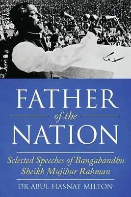 Tatăl națiunii: Discursuri selectate de Bangabandhu Sheikh Mujibur Rahman - Father of the Nation: Selected Speeches of Bangabandhu Sheikh Mujibur Rahman