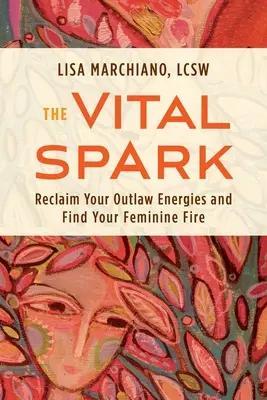 Scânteia vitală: Revendică-ți energiile haiducești și găsește-ți focul feminin - The Vital Spark: Reclaim Your Outlaw Energies and Find Your Feminine Fire