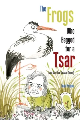 Broaștele care cerșeau un țar: (și alte 61 de fabule rusești) - The Frogs Who Begged for a Tsar: (and 61 other Russian fables)