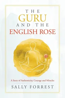 The Guru and the English Rose: O poveste despre autenticitate, curaj și miracole - The Guru and the English Rose: A Story of Authenticity, Courage and Miracles