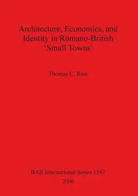 Arhitectura, economia și identitatea în „orașele mici” romano-britanice - Architecture Economics and Identity in Romano-British 'Small Towns'