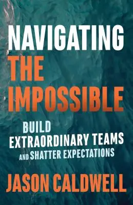 Navigating the Impossible: Construiți echipe extraordinare și spulberați așteptările - Navigating the Impossible: Build Extraordinary Teams and Shatter Expectations