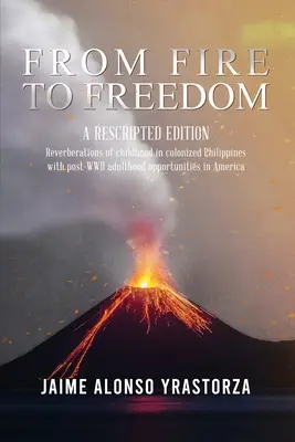 De la foc la libertate: A Rescripted Edition: Reverberații ale copilăriei în Filipine colonizat cu oportun post-WWII adulthood în Ameri - From Fire to Freedom: A Rescripted Edition: Reverberations of childhood in colonized Philippines with opportune post-WWII adulthood in Ameri