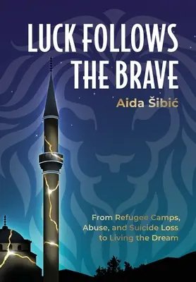 Norocul îi urmărește pe cei curajoși: De la taberele de refugiați, abuzuri și pierderea prin sinucidere la trăirea visului - Luck Follows the Brave: From Refugee Camps, Abuse, and Suicide Loss to Living the Dream