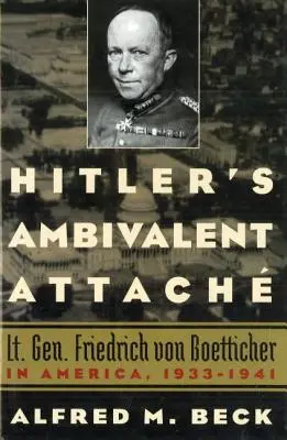 Atașatul ambivalent al lui Hitler: Lt. Gen. Friedrich Von Boetticher în America, 1933-1941 - Hitler's Ambivalent Attach: Lt. Gen. Friedrich Von Boetticher in America, 1933-1941
