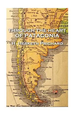 H. Hesketh Prichard - Prin inima Patagoniei - H. Hesketh Prichard - Through the Heart of Patagonia