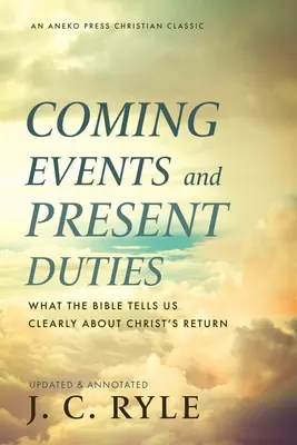 Evenimente viitoare și îndatoriri prezente: Ce ne spune clar Biblia despre revenirea lui Hristos - Coming Events and Present Duties: What the Bible Tells Us Clearly about Christ's Return