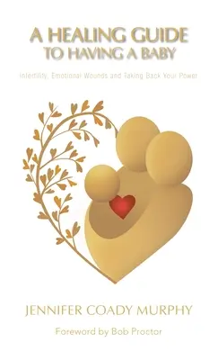A Healing Guide to Having a Baby: Infertilitate, răni emoționale și preluarea puterii tale - A Healing Guide to Having a Baby: Infertility, Emotional Wounds and Taking Back Your Power