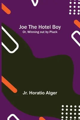 Joe, băiatul de la hotel; sau, Câștigând prin noroc - Joe the Hotel Boy; Or, Winning out by Pluck