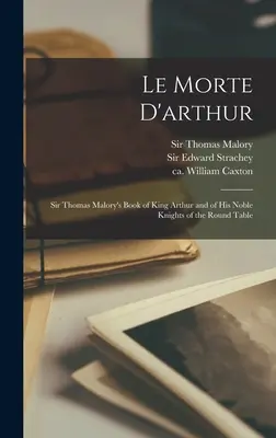 Le Morte D'arthur: Cartea lui Sir Thomas Malory a regelui Arthur și a nobililor săi cavaleri ai Mesei Rotunde - Le Morte D'arthur: Sir Thomas Malory's Book of King Arthur and of His Noble Knights of the Round Table