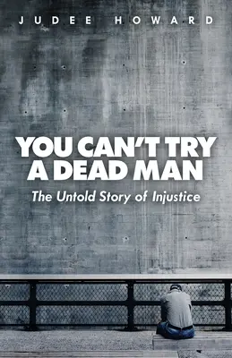 Nu poți încerca un om mort: Povestea neștiută a nedreptății - You Can't Try a Dead Man: The Untold Story of Injustice