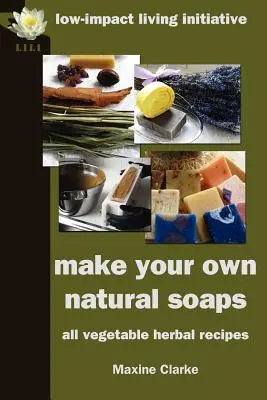 Fă-ți propriile săpunuri naturale: Rețete pe bază de plante cu toate legumele - Make Your Own Natural Soaps: All Vegetable Herbal Recipes