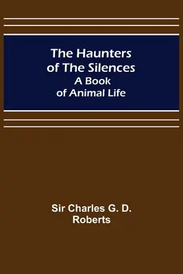 Vânătorii de tăceri: A Book of Animal Life - The Haunters of the Silences: A Book of Animal Life
