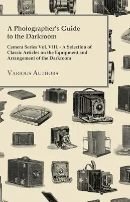 Ghidul fotografului pentru camera obscură - Camera Series Vol. VIII. - O selecție de articole clasice privind echipamentul și amenajarea camerei obscure - A Photographer's Guide to the Darkroom - Camera Series Vol. VIII. - A Selection of Classic Articles on the Equipment and Arrangement of the Darkroom