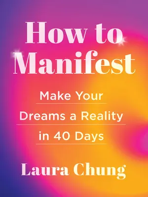 Cum să manifestăm: Transformă-ți visele în realitate în 40 de zile - How to Manifest: Make Your Dreams a Reality in 40 Days