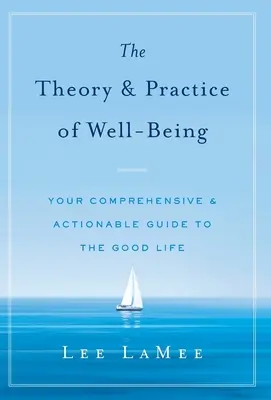 The Theory & Practice of Well-Being (Teoria și practica bunăstării): Ghidul dvs. cuprinzător și aplicabil pentru o viață bună - The Theory & Practice of Well-Being: Your Comprehensive & Actionable Guide to the Good Life