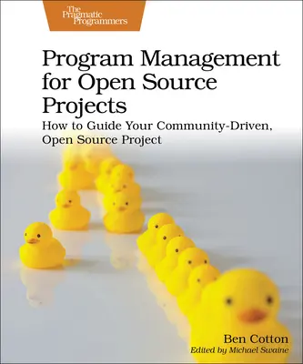 Program Management for Open Source Projects: Cum să vă ghidați proiectul Open Source condus de comunitate - Program Management for Open Source Projects: How to Guide Your Community-Driven, Open Source Project