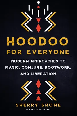 Hoodoo pentru toată lumea: Abordări moderne ale magiei, conjurației, prelucrării rădăcinilor și eliberării - Hoodoo for Everyone: Modern Approaches to Magic, Conjure, Rootwork, and Liberation