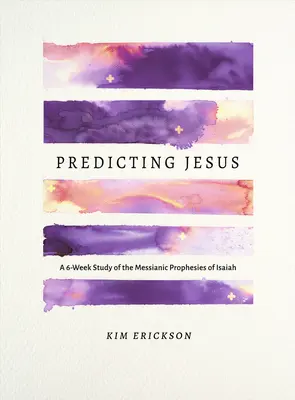 Prezicându-l pe Isus: Un studiu de 6 săptămâni al profețiilor mesianice ale lui Isaia - Predicting Jesus: A 6-Week Study of the Messianic Prophecies of Isaiah