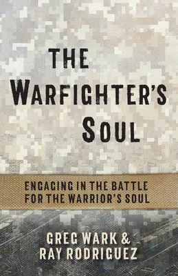 Sufletul luptătorului: angajarea în lupta pentru sufletul războinicului (The Warfighter's Soul: Engaging in the Battle for the Warrior's Soul) - The Warfighter's Soul: Engaging in the Battle for the Warrior's Soul