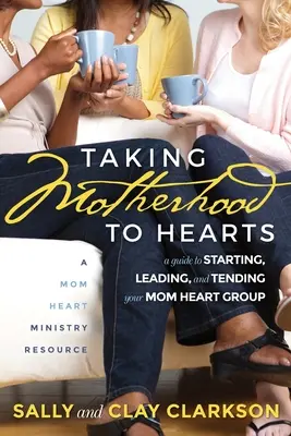 Ducerea maternității la inimi: Un ghid pentru începerea, conducerea și îngrijirea grupului tău de inimi de mamă - Taking Motherhood to Hearts: A Guide to Starting, Leading, and Tending Your Mom Heart Group