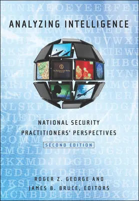 Analyzing Intelligence: Perspectivele practicienilor din domeniul securității naționale, ediția a doua - Analyzing Intelligence: National Security Practitioners' Perspectives, Second Edition