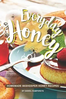 Miere de zi cu zi: Rețete de miere de albine făcută în casă - Everyday Honey: Homemade Beekeeper Honey Recipes