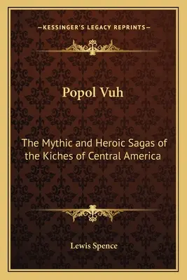 Popol Vuh: Saga mitică și eroică a kichilor din America Centrală - Popol Vuh: The Mythic and Heroic Sagas of the Kiches of Central America