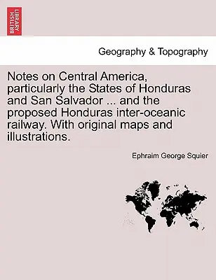 Notes on Central America, Particularly the States of Honduras and San Salvador ... and the Proposed Honduras Inter-Oceanic Railway. with Original Maps