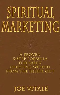 Marketing spiritual: O formulă dovedită în 5 pași pentru a crea cu ușurință bogăție din interior spre exterior - Spiritual Marketing: A Proven 5-Step Formula for Easily Creating Wealth from the Inside Out