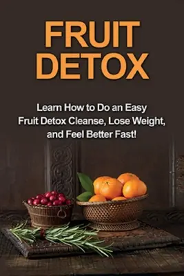 Detoxifierea cu fructe: Aflați cum să faceți o cură ușoară de detoxifiere cu fructe, să pierdeți în greutate și să vă simțiți mai bine rapid! - Fruit Detox: Learn how to do an easy fruit detox cleanse, lose weight, and feel better fast!