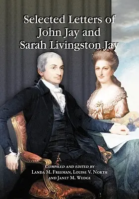 Scrisori selectate de John Jay și Sarah Livingston Jay: Corespondență de la sau către primul președinte al Curții Supreme a Statelor Unite și soția sa - Selected Letters of John Jay and Sarah Livingston Jay: Correspondence by or to the First Chief Justice of the United States and His Wife
