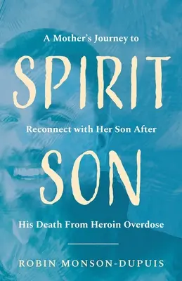 Spiritul Fiului: Călătoria unei mame pentru a se reconecta cu fiul ei după moartea acestuia din cauza unei supradoze de heroină - Spirit Son: A Mother's Journey to Reconnect with Her Son After His Death From Heroin Overdose