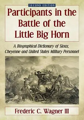 Participanții la bătălia de la Little Big Horn: A Biographical Dictionary of Sioux, Cheyenne and United States Military Personnel, 2d ed. - Participants in the Battle of the Little Big Horn: A Biographical Dictionary of Sioux, Cheyenne and United States Military Personnel, 2d ed.