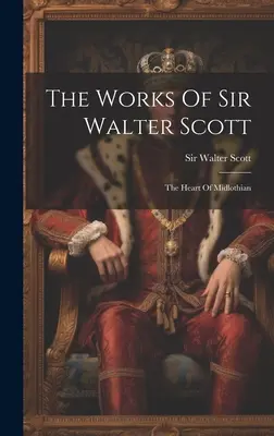 Operele lui Sir Walter Scott: Inima din Midlothian - The Works Of Sir Walter Scott: The Heart Of Midlothian