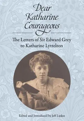 Dragă Katharine Courageous: Scrisorile lui Sir Edward Grey către Katharine Lyttelton - Dear Katharine Courageous: The Letters of Sir Edward Grey to Katharine Lyttelton