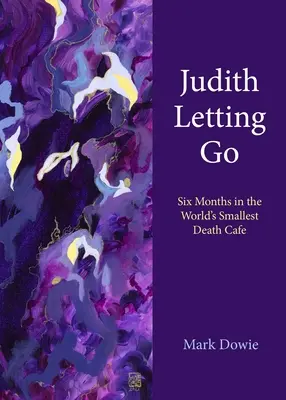 Judith Letting Go: Șase luni în cea mai mică cafenea a morții din lume - Judith Letting Go: Six Months in the World's Smallest Death Cafe