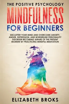 Mindfulness Pentru Începători: Declutter your Mind and Overcome Anxiety, Anger, Depression, and Borderline Personality Disorder Becoming Aware of the - Mindfulness For Beginners: Declutter your Mind and Overcome Anxiety, Anger, Depression, and Borderline Personality Disorder Becoming Aware of the