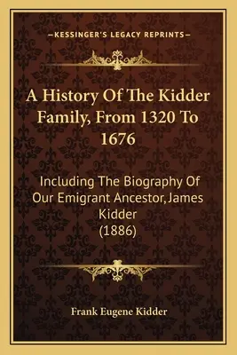 A History Of The Kidder Family, From 1320 To 1676: Inclusiv biografia strămoșului nostru emigrant, James Kidder (1886) - A History Of The Kidder Family, From 1320 To 1676: Including The Biography Of Our Emigrant Ancestor, James Kidder (1886)