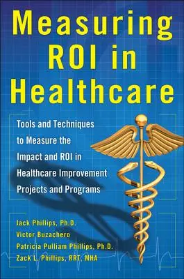 Measuring Roi in Healthcare: Instrumente și tehnici de măsurare a impactului și Roi în proiectele și programele de îmbunătățire a asistenței medicale: Instrumente și tehnici - Measuring Roi in Healthcare: Tools and Techniques to Measure the Impact and Roi in Healthcare Improvement Projects and Programs: Tools and Techniques