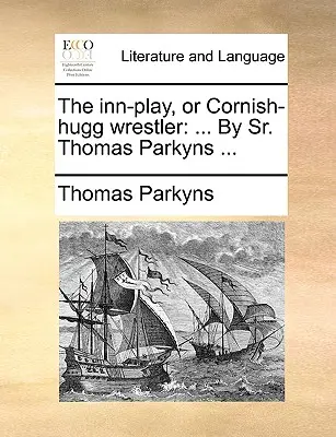 The Inn-Play, or Cornish-Hugg Wrestler: ... de Sr. Thomas Parkyns ... - The Inn-Play, or Cornish-Hugg Wrestler: ... by Sr. Thomas Parkyns ...