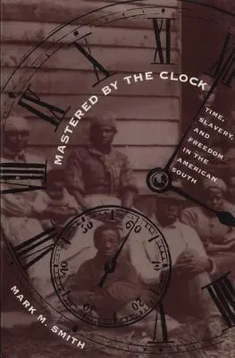 Stăpânit de ceas: Timp, sclavie și libertate în sudul Americii - Mastered by the Clock: Time, Slavery, and Freedom in the American South
