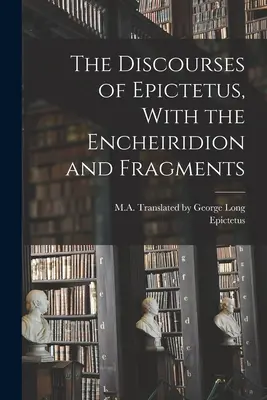Discursurile lui Epictet, cu Encheiridion și fragmente - The Discourses of Epictetus, With the Encheiridion and Fragments