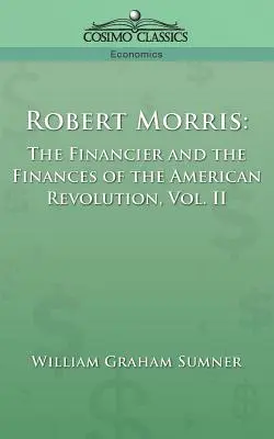 Robert Morris: The Financier and the Finances of the American Revolution, Vol. 2