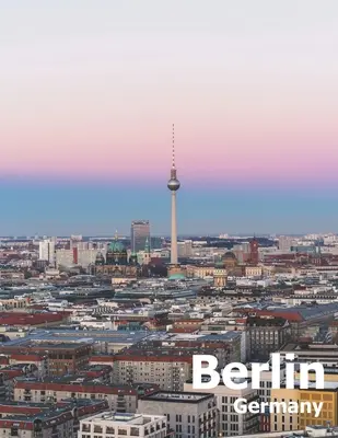 Berlin Germania: Coffee Table Photography Travel Picture Book Album Of A Deutschland Country And German City In Western Europe Large Si - Berlin Germany: Coffee Table Photography Travel Picture Book Album Of A Deutschland Country And German City In Western Europe Large Si