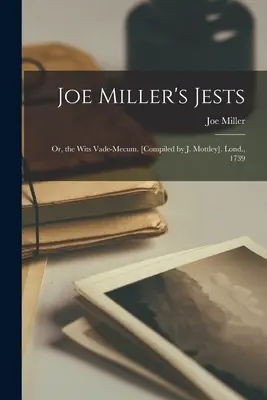 Joe Miller's Jests: Or, the Wits Vade-Mecum. [Compilat de J. Mottley]. Londra, 1739 - Joe Miller's Jests: Or, the Wits Vade-Mecum. [Compiled by J. Mottley]. Lond., 1739