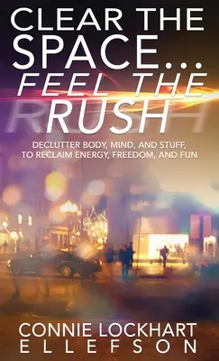 Eliberați spațiul... Feel the Rush: Declutter Body, Mind, and Stuff To Reclaim Energy, Freedom, and Fun - Clear the Space... Feel the Rush: Declutter Body, Mind, and Stuff To Reclaim Energy, Freedom, and Fun